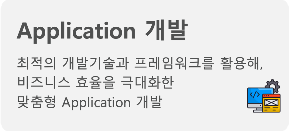 최적의 개발기술과 프레임워크를 활용해, 비즈니스 효율을 극대화한맞춤형 Application 개발